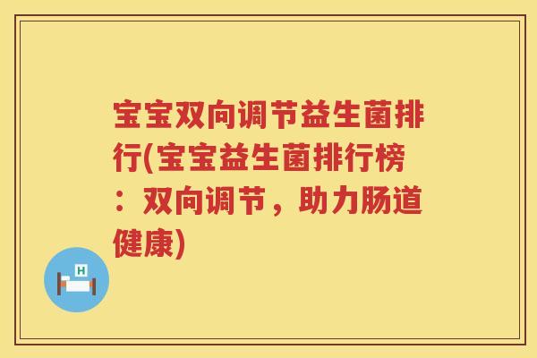 宝宝双向调节益生菌排行(宝宝益生菌排行榜：双向调节，助力肠道健康)