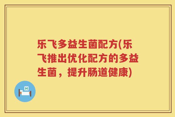 乐飞多益生菌配方(乐飞推出优化配方的多益生菌，提升肠道健康)