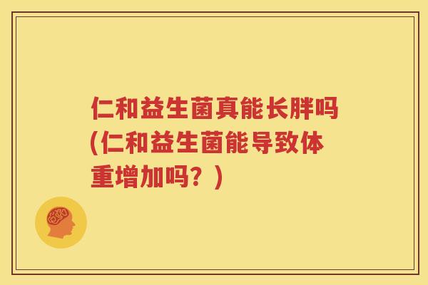 仁和益生菌真能长胖吗(仁和益生菌能导致体重增加吗？)