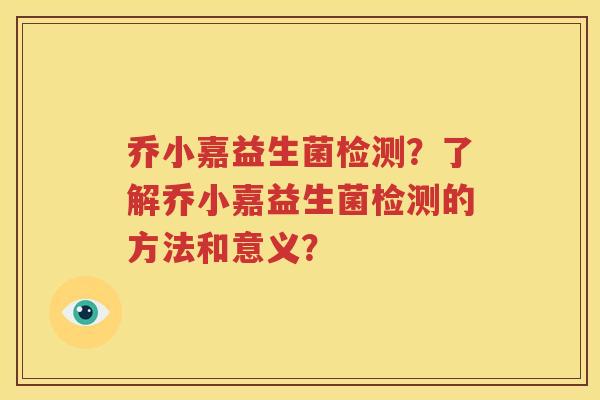 乔小嘉益生菌检测？了解乔小嘉益生菌检测的方法和意义？