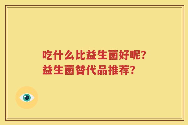 吃什么比益生菌好呢？益生菌替代品推荐？