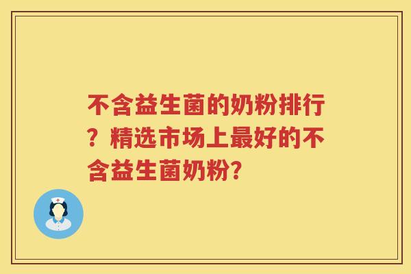 不含益生菌的奶粉排行？精选市场上最好的不含益生菌奶粉？
