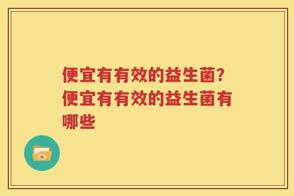 便宜有有效的益生菌？便宜有有效的益生菌有哪些