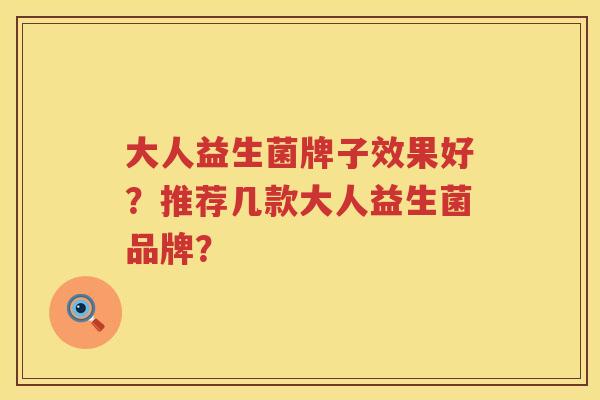 大人益生菌牌子效果好？推荐几款大人益生菌品牌？