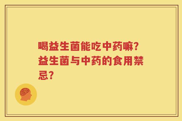 喝益生菌能吃中药嘛？益生菌与中药的食用禁忌？