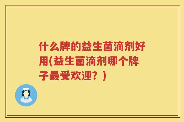 什么牌的益生菌滴剂好用(益生菌滴剂哪个牌子最受欢迎？)