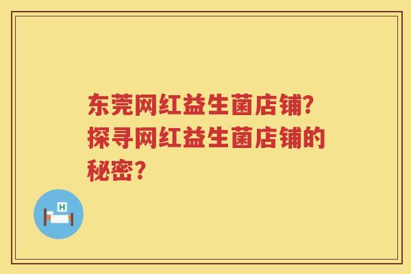 东莞网红益生菌店铺？探寻网红益生菌店铺的秘密？