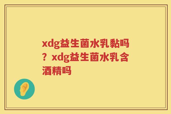 xdg益生菌水乳黏吗？xdg益生菌水乳含酒精吗