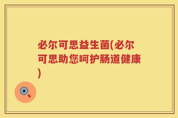 必尔可思益生菌(必尔可思助您呵护肠道健康)