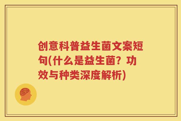 创意科普益生菌文案短句(什么是益生菌？功效与种类深度解析)