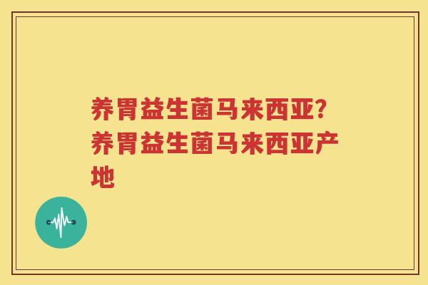 养胃益生菌马来西亚？养胃益生菌马来西亚产地