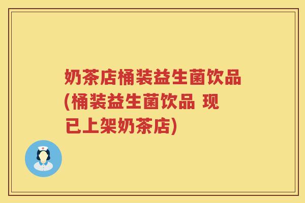 奶茶店桶装益生菌饮品(桶装益生菌饮品 现已上架奶茶店)