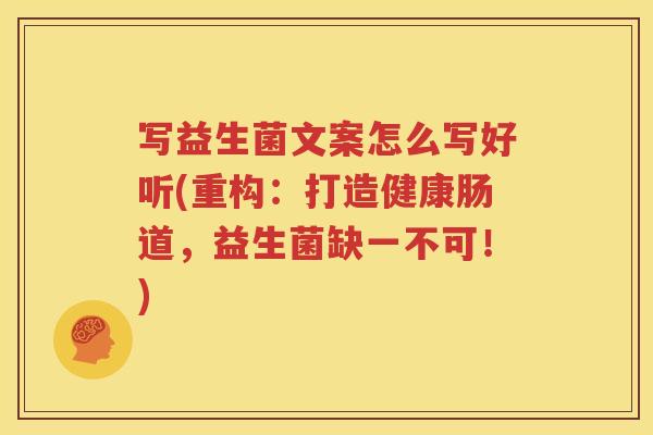 写益生菌文案怎么写好听(重构：打造健康肠道，益生菌缺一不可！)