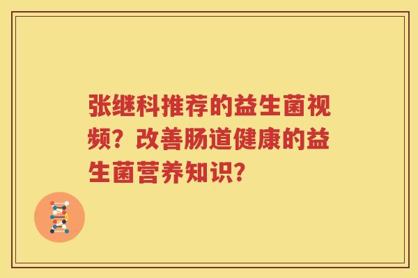 张继科推荐的益生菌视频？改善肠道健康的益生菌营养知识？