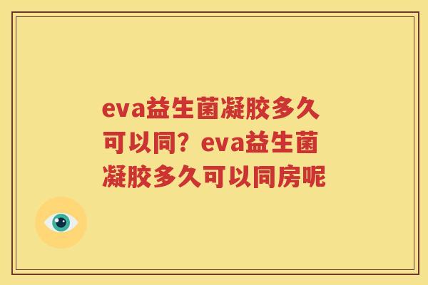 eva益生菌凝胶多久可以同？eva益生菌凝胶多久可以同房呢