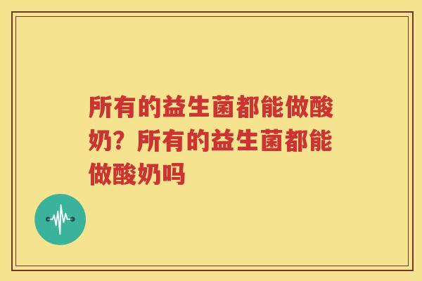 所有的益生菌都能做酸奶？所有的益生菌都能做酸奶吗