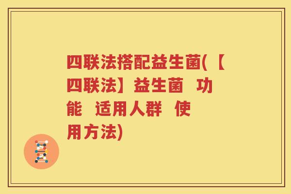 四联法搭配益生菌(【四联法】益生菌  功能  适用人群  使用方法)