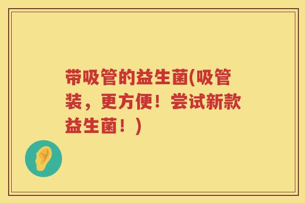 带吸管的益生菌(吸管装，更方便！尝试新款益生菌！)