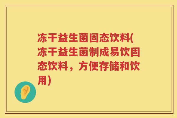 冻干益生菌固态饮料(冻干益生菌制成易饮固态饮料，方便存储和饮用)