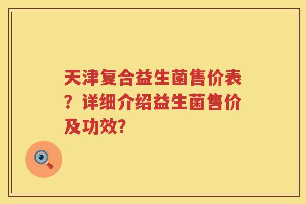 天津复合益生菌售价表？详细介绍益生菌售价及功效？