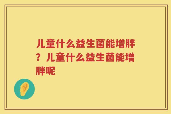 儿童什么益生菌能增胖？儿童什么益生菌能增胖呢