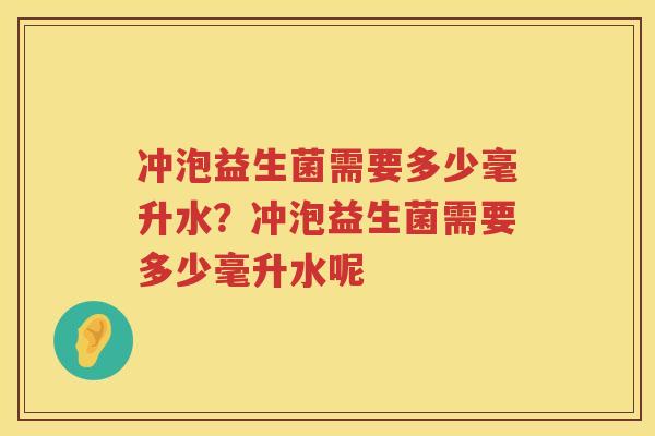 冲泡益生菌需要多少毫升水？冲泡益生菌需要多少毫升水呢