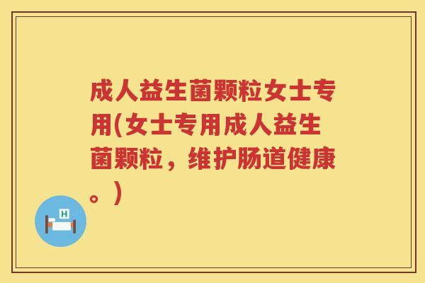 成人益生菌颗粒女士专用(女士专用成人益生菌颗粒，维护肠道健康。)