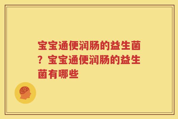 宝宝通便润肠的益生菌？宝宝通便润肠的益生菌有哪些