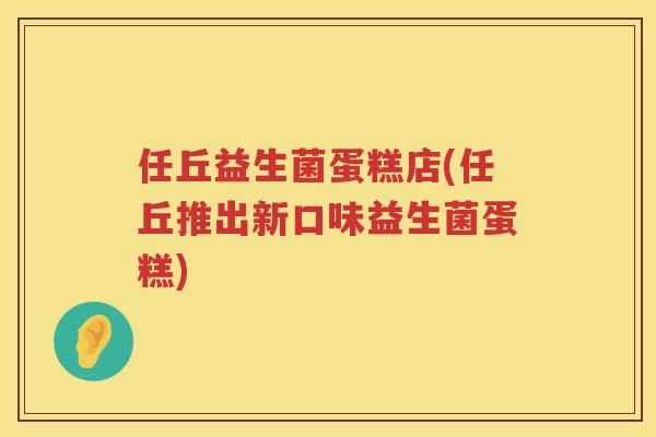任丘益生菌蛋糕店(任丘推出新口味益生菌蛋糕)