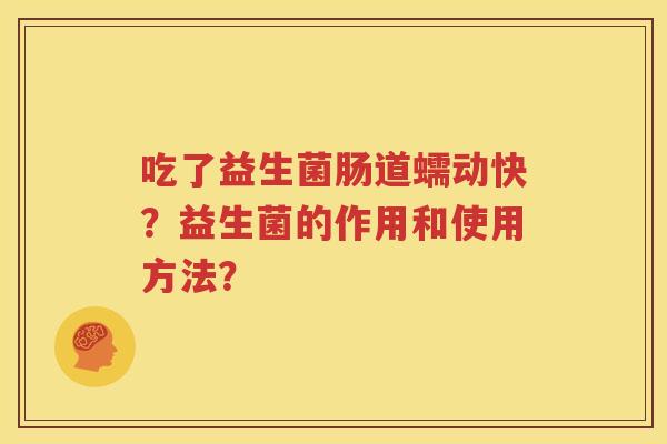 吃了益生菌肠道蠕动快？益生菌的作用和使用方法？
