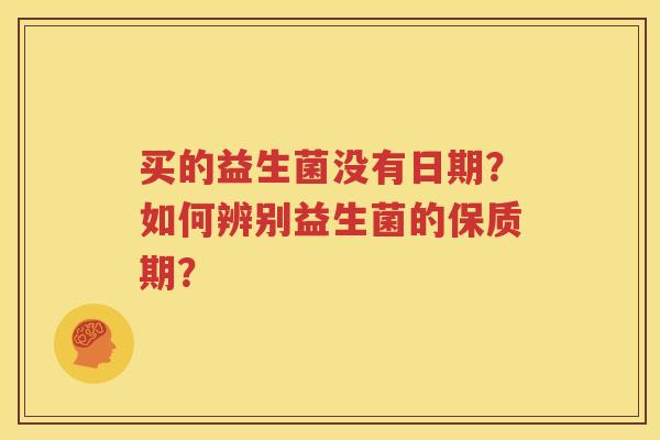 买的益生菌没有日期？如何辨别益生菌的保质期？