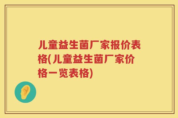 儿童益生菌厂家报价表格(儿童益生菌厂家价格一览表格)