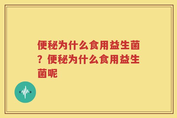 便秘为什么食用益生菌？便秘为什么食用益生菌呢