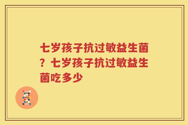 七岁孩子抗过敏益生菌？七岁孩子抗过敏益生菌吃多少