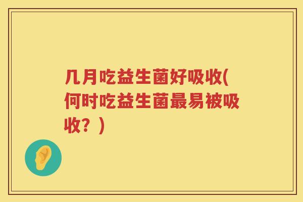 几月吃益生菌好吸收(何时吃益生菌最易被吸收？)