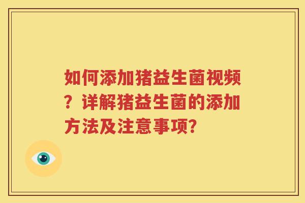 如何添加猪益生菌视频？详解猪益生菌的添加方法及注意事项？
