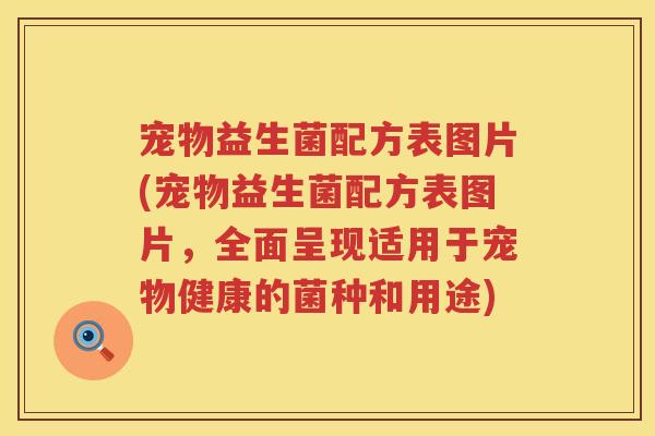 宠物益生菌配方表图片(宠物益生菌配方表图片，全面呈现适用于宠物健康的菌种和用途)