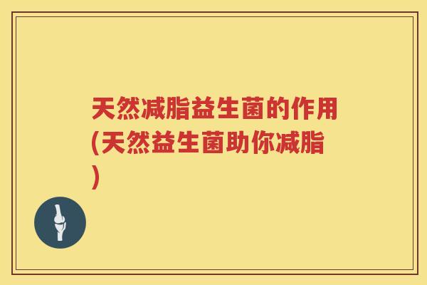 天然减脂益生菌的作用(天然益生菌助你减脂)