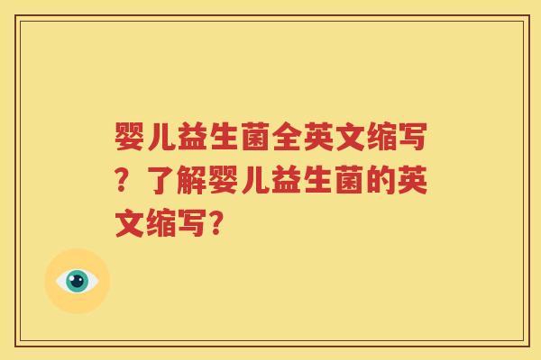 婴儿益生菌全英文缩写？了解婴儿益生菌的英文缩写？