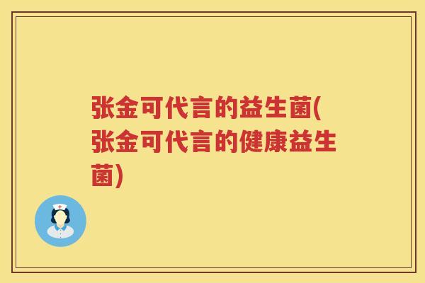 张金可代言的益生菌(张金可代言的健康益生菌)