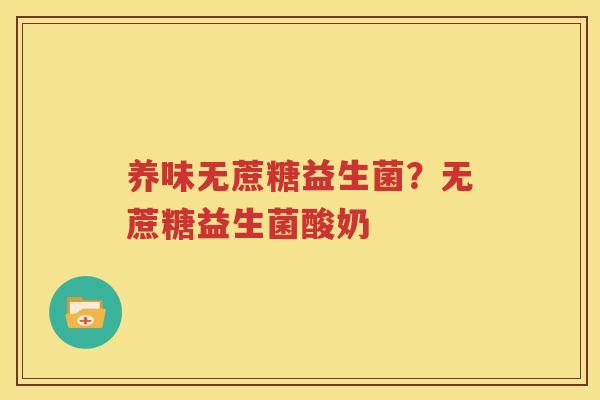 养味无蔗糖益生菌？无蔗糖益生菌酸奶