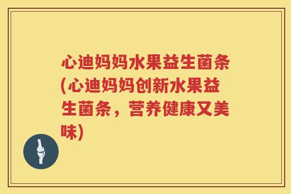 心迪妈妈水果益生菌条(心迪妈妈创新水果益生菌条，营养健康又美味)
