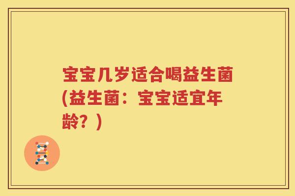 宝宝几岁适合喝益生菌(益生菌：宝宝适宜年龄？)