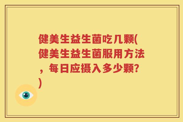 健美生益生菌吃几颗(健美生益生菌服用方法，每日应摄入多少颗？)