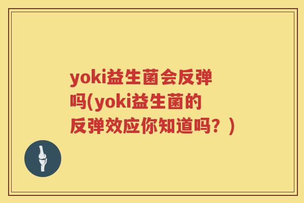 yoki益生菌会反弹吗(yoki益生菌的反弹效应你知道吗？)
