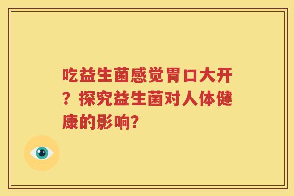 吃益生菌感觉胃口大开？探究益生菌对人体健康的影响？