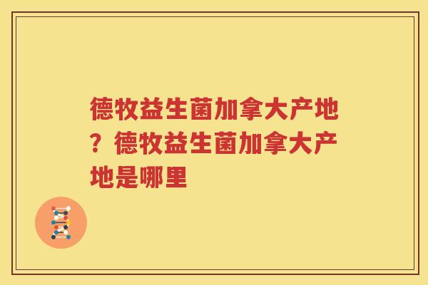 德牧益生菌加拿大产地？德牧益生菌加拿大产地是哪里