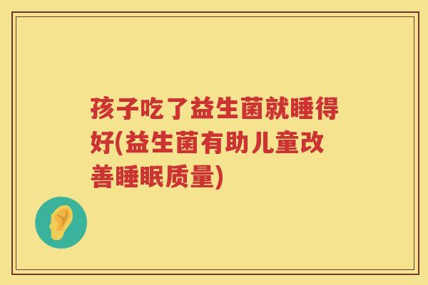 孩子吃了益生菌就睡得好(益生菌有助儿童改善睡眠质量)