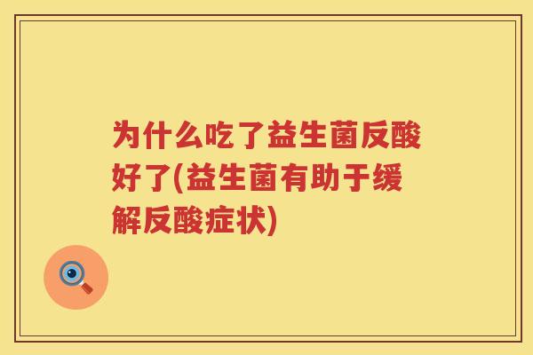 为什么吃了益生菌反酸好了(益生菌有助于缓解反酸症状)