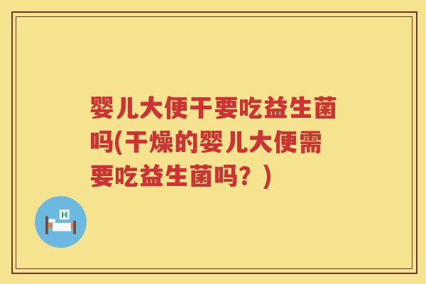 婴儿大便干要吃益生菌吗(干燥的婴儿大便需要吃益生菌吗？)